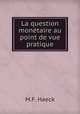 La question monetaire au point de vue pratique, M.F. Haeck 