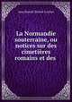 La Normandie souterraine, ou notices sur des cimetieres romains et des ., Jean Benoit Desire Cochet 