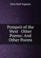 Pompeii of the West & Other Poems: And Other Poems, John Hall Ingham 