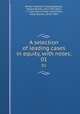 A selection of leading cases in equity, with notes;. 01, White, Frederick Thomas,Wallace, Horace Binney, 1817-1852,Hare, J. I. Clark (John Innes Clark),Tudor, Owen Davies, 1818?-1887 
