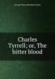 Charles Tyrrell; or, The bitter blood, G. P. James 