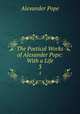 The Poetical Works of Alexander Pope: With a Life. 3, Pope Alexander 