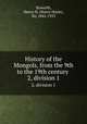 History of the Mongols, from the 9th to the 19th century . 2, division 1, Howorth, Henry H. (Henry Hoyle), Sir, 1842-1923 