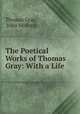 The Poetical Works of Thomas Gray: With a Life ., Thomas Gray 