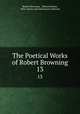 The Poetical Works of Robert Browning. 13, Robert Browning , Edward Berdoe, Ohio Library and Information Network 