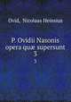 P. Ovidii Nasonis opera qu supersunt. 3, Ovid, Nicolaas Heinsius 