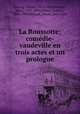 La Roussotte; comdie-vaudeville en trois actes et un prologue, 