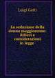 La seduzione della donna maggiorenne: Rilievi e considerazioni in legge ., Luigi Gatti 