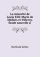 La minorit de Louis XIII: Marie de Mdicis et Villeroy. tude nouvelle d ., Berthold Zeller 