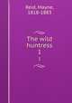 The wild huntress. 1, Reid, Mayne, 1818-1883 