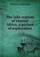 The lake regions of Central Africa, a picture of exploration, Burton, Richard Sir 