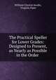 The Practical Speller for Lower Grades: Designed to Present, as Nearly as Possible in the Order ., William Clayton Jacobs, Virginia Piper 