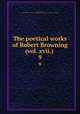 The poetical works of Robert Browning (vol. xvii.) . 9, Browning, Robert, 1812-1889,Pre-1801 Imprint Collection (Library of Congress) DLC [from old catalog] 