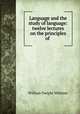 Language and the study of language: twelve lectures on the principles of ., Whitney, William Dwight, 1827-1894 