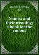Names: and their meaning; a book for the curious, Wagner, Leopold, 1858- 