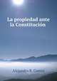 La propiedad ante la Constitucion ., Alejandro R. Correa 
