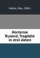 Hortense Ruland, Tragdie in drei Akten, Halbe, Max, 1865- 