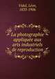 La photographie applique?e aux arts industriels de reproduction, Le?on Vidal 