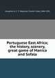 Portuguese East Africa; the history, scenery, & great game of Manica and Sofala, Maugham, R. C. F. (Reginald Charles Fulke), 1866-1956 