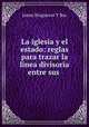 La iglesia y el estado: reglas para trazar la linea divisoria entre sus ., Jaime Brugueras Y Bas 