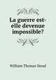 La guerre est-elle devenue impossible?, W. T. Stead 