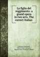 La figlia del reggimento: a grand opera in two acts. The correct Italian ., Gaetano Donizetti 