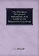 The Practical Telephone Handbook: And Guide to the Telephonic Exchange, J. Poole 