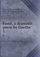 Faust, a dramatic poem by Goethe. 2, Goethe, Johann Wolfgang von, 1749-1832,Martin, Theodore, Sir, 1816-1909 