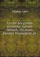 La clef des grands mysteres: suivant Henoch, Abraham, Hermes Trismegiste, et ., Eliphas Levi 