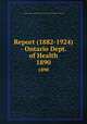 Report (1882-1924) - Ontario Dept. of Health. 1890, Ontario. Dept. of Health,Provincial Board of Health of Ontario 