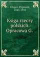 Ksiga rzeczy polskich. Opracowa G., Gloger, Zygmunt, 1845-1910 