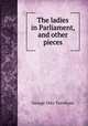 The ladies in Parliament, and other pieces, Trevelyan, George Otto, Sir, 1838-1928 