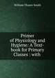 Primer of Physiology and Hygiene: A Text-book for Primary Classes : with ., William Thayer Smith 