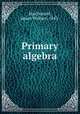 Primary algebra, MacDonald, James Wallace, 1843- 
