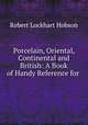 Porcelain, Oriental, Continental and British: A Book of Handy Reference for ., Robert Lockhart Hobson 