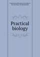 Practical biology, Smallwood, W. M. (William Martin), 1873-1949,Reveley, Ida L. (Ida Louise), b. 1870, joint author,Bailey, Guy A. (Guy Andrew), 1874-1946, joint author 