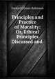 Principles and Practice of Morality: Or, Ethical Principles Discussed and ., Ezekiel Gilman Robinson 