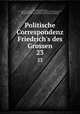 Politische Correspondenz Friedrich`s des Grossen. 23, Frederick II 