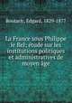 La France sous Philippe le Bel; etude sur les institutions politiques et administratives de moyen age, Boutaric, Edgard, 1829-1877 
