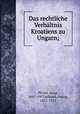 Das rechtliche Verhaltnis Kroatiens zu Ungarn;, Pliveri, Josip, 1847-1907,Jellinek, Georg, 1851-1911 