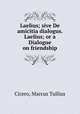 Laelius; sive De amicitia dialogus. Laelius; or a Dialogue on friendship, Cicero, Marcus Tullius 
