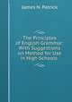 The Principles of English Grammar: With Suggestions on Method for Use in High Schools ., James N. Patrick 