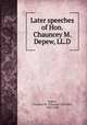 Later speeches of Hon. Chauncey M. Depew, LL.D, Depew, Chauncey M. (Chauncey Mitchell), 1834-1928 