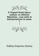 P. Papinii Statii Opera ominia: ex editione Bipontina : cum notis et interpretatione in usum .. 1, Publius Papinius Statius 