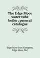 The Edge Moor water tube boiler; general catalogue, Edge Moor Iron Company, Edge Moor, Del 