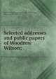 Selected addresses and public papers of Woodrow Wilson;, United States. President (1913-1921 : Wilson),Hart, Albert Bushnell, 1854-1943 