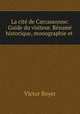 La cite de Carcassonne: Guide du visiteur. Resume historique, monographie et ., Victor Boyer 