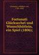 Fortunati Glucksechel und Wunschhutlein, ein Spiel (1806);, Chamisso, Adelbert von, 1781-1838 