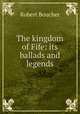 The kingdom of Fife: its ballads and legends, Robert Boucher 