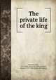 The private life of the king, Banvard, John, 1815-1891. [from old catalog],Huish, Robert, 1777-1850. [from old catalog] 